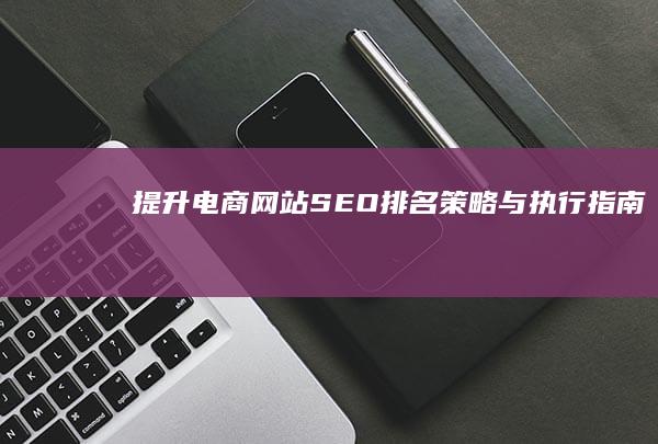 提升电商网站SEO排名：策略与执行指南