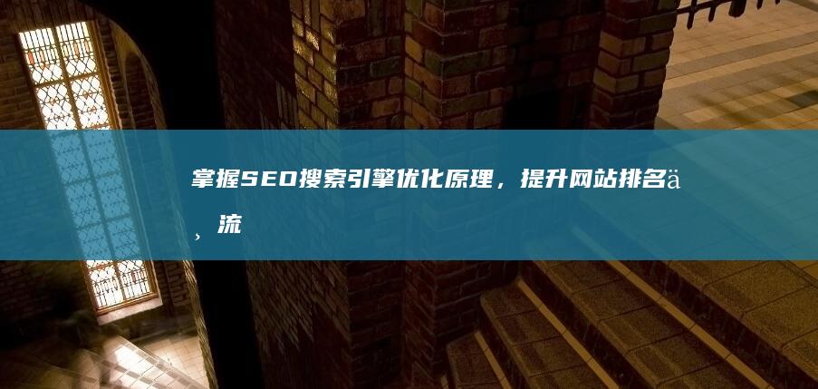 掌握SEO搜索引擎优化原理，提升网站排名与流量